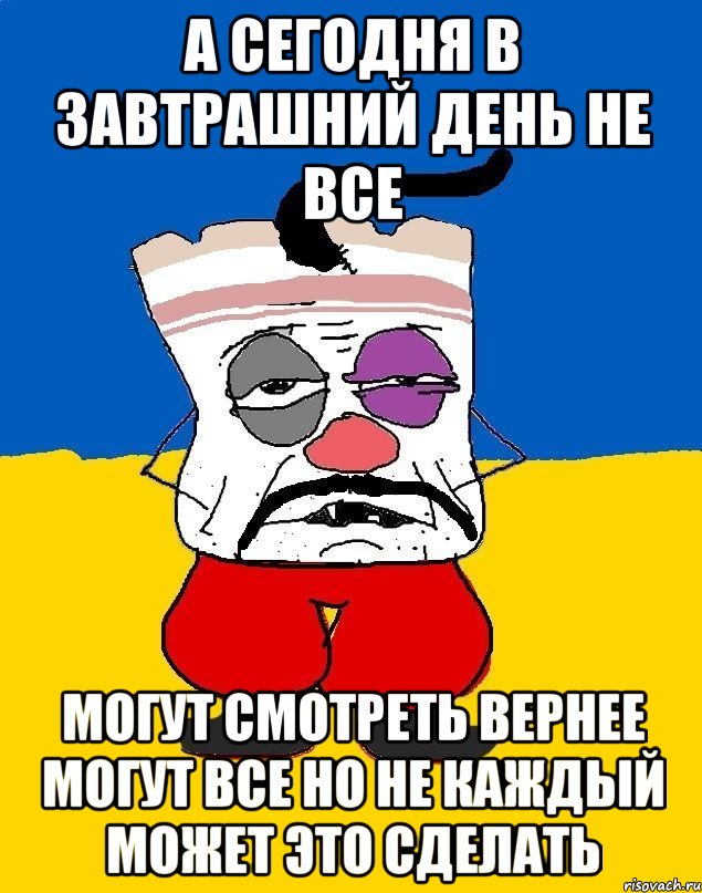 А сегодня в завтрашний день не все Могут смотреть вернее могут все но не каждый может это сделать, Мем Западенец - тухлое сало