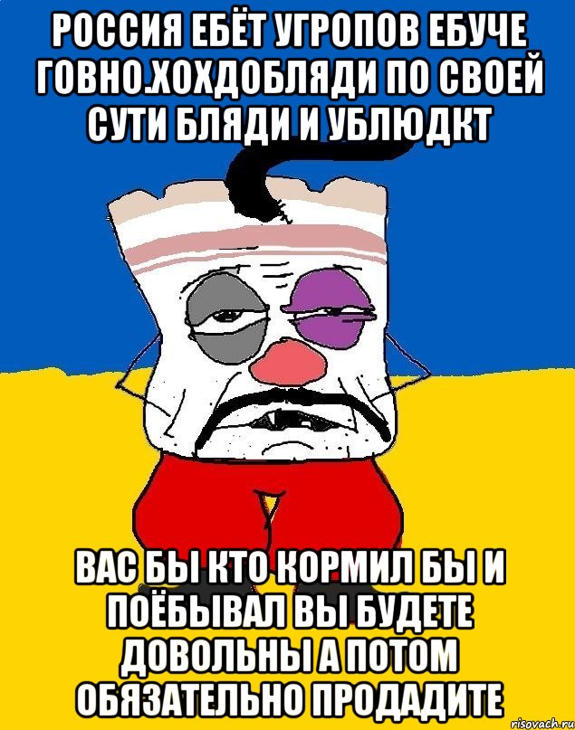 Россия ебёт угропов ебуче говно.хохдобляди по своей сути бляди и ублюдкт Вас бы кто кормил бы и поёбывал вы будете довольны а потом обязательно продадите, Мем Западенец - тухлое сало