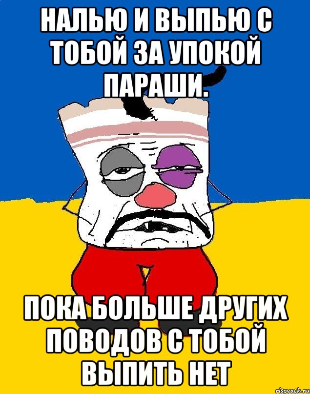 Налью и выпью с тобой за упокой параши. Пока больше других поводов с тобой выпить нет, Мем Западенец - тухлое сало