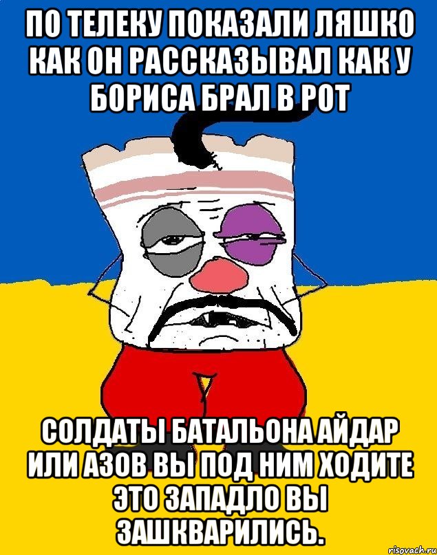 По телеку показали ляшко как он рассказывал как у бориса брал в рот Солдаты батальона айдар или азов вы под ним ходите это западло вы зашкварились., Мем Западенец - тухлое сало