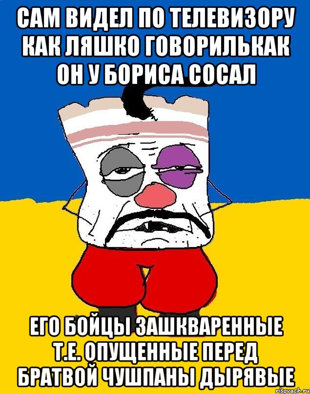 Сам видел по телевизору как ляшко говорилькак он у бориса сосал Его бойцы зашкваренные т.е. опущенные перед братвой чушпаны дырявые, Мем Западенец - тухлое сало