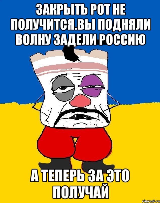 Закрыть рот не получится.вы подняли волну задели россию А теперь за это получай, Мем Западенец - тухлое сало