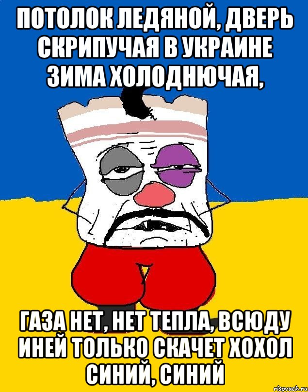 Потолок ледяной, дверь скрипучая В Украине зима холоднючая, Газа нет, нет тепла, всюду иней Только скачет хохол синий, синий, Мем Западенец - тухлое сало