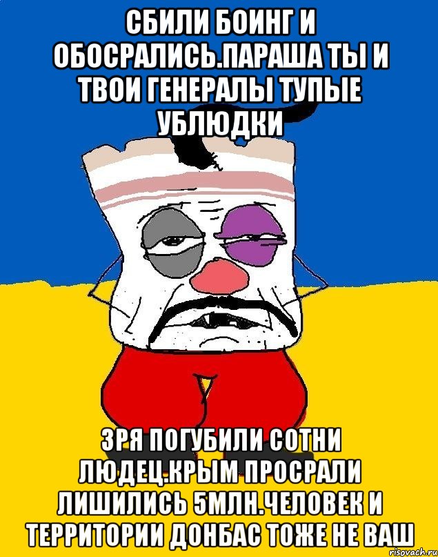 Сбили боинг и обосрались.параша ты и твои генералы тупые ублюдки Зря погубили сотни людец.крым просрали лишились 5млн.человек и территории донбас тоже не ваш, Мем Западенец - тухлое сало