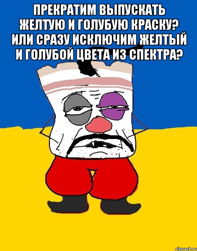 Прекратим выпускать желтую и голубую краску? Или сразу исключим желтый и голубой цвета из спектра? , Мем Западенец - тухлое сало