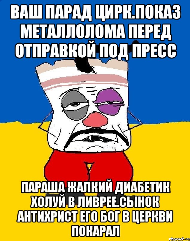 Ваш парад цирк.показ металлолома перед отправкой под пресс Параша жалкий диабетик холуй в ливрее.сынок антихрист его бог в церкви покарал, Мем Западенец - тухлое сало