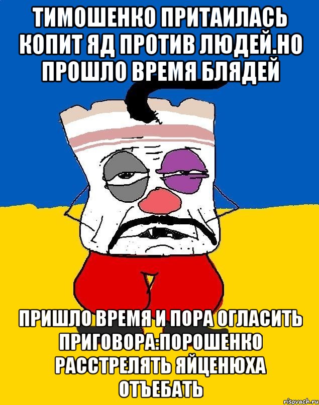 Тимошенко притаилась копит яд против людей.но прошло время блядей Пришло время и пора огласить приговора:порошенко расстрелять яйценюха отъебать, Мем Западенец - тухлое сало