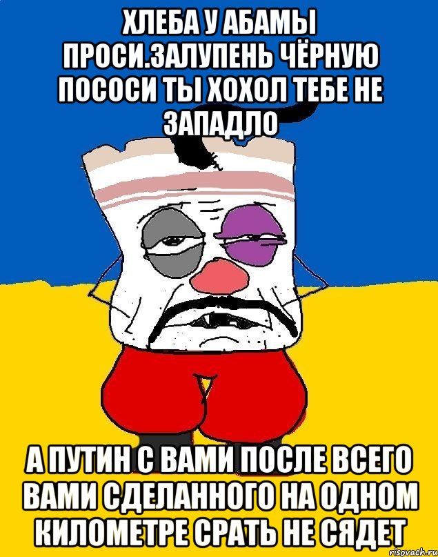 Хлеба у абамы проси.залупень чёрную пососи ты хохол тебе не западло А путин с вами после всего вами сделанного на одном километре срать не сядет, Мем Западенец - тухлое сало