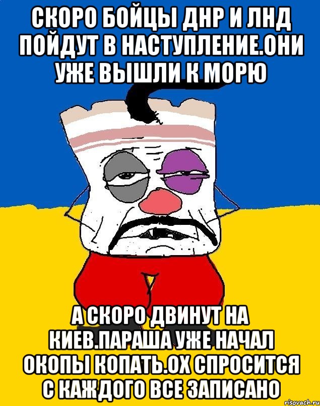 Скоро бойцы днр и лнд пойдут в наступление.они уже вышли к морю А скоро двинут на киев.параша уже начал окопы копать.ох спросится с каждого все записано, Мем Западенец - тухлое сало