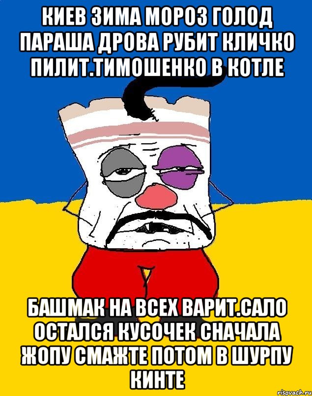 Киев зима мороз голод параша дрова рубит кличко пилит.тимошенко в котле Башмак на всех варит.сало остался кусочек сначала жопу смажте потом в шурпу кинте, Мем Западенец - тухлое сало