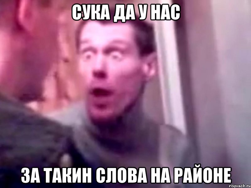 СУКА ДА У НАС ЗА ТАКИН СЛОВА НА РАЙОНЕ, Мем Запили