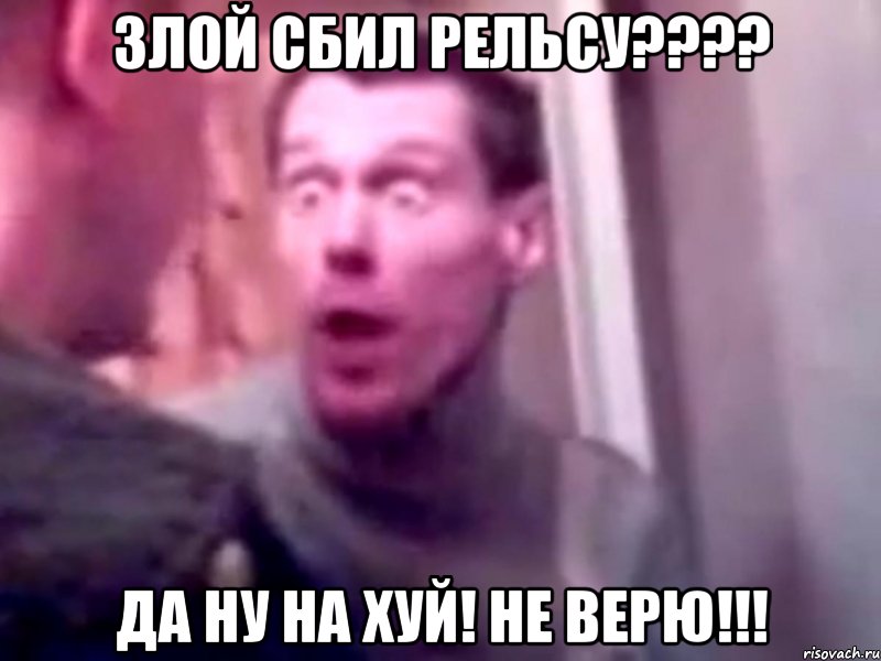 Злой сбил рельсу???? да ну на хуй! Не верю!!!, Мем Запили