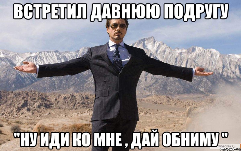 встретил давнюю подругу "ну иди ко мне , дай обниму ", Мем железный человек