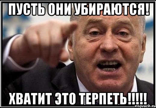 пусть они убираются! хватит это терпеть!!!!!