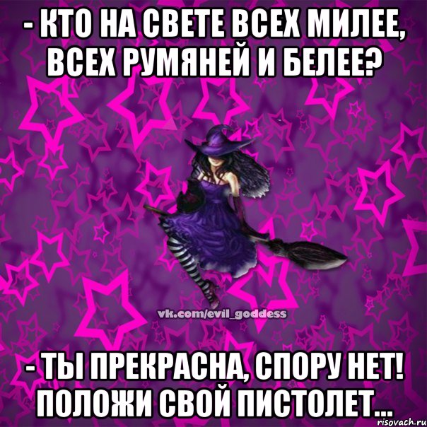 - Кто на свете всех милее, всех румяней и белее? - Ты прекрасна, спору нет! Положи свой пистолет..., Мем Зла Богиня