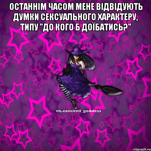 Останнім часом мене відвідують думки сексуального характеру, типу "До кого б доїбатись?" , Мем Зла Богиня