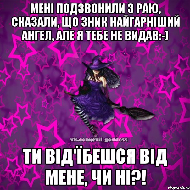 Мені подзвонили з раю, сказали, що зник найгарніший ангел, але я тебе не видав:-) Ти від'їбешся від мене, чи ні?!, Мем Зла Богиня