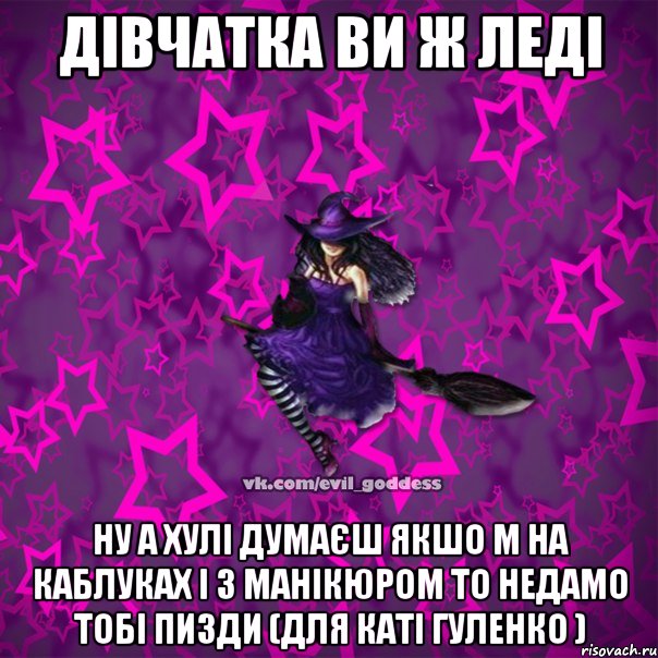 ДІВЧАТКА ВИ Ж ЛЕДІ ну а хулі думаєш якшо м на каблуках і з манікюром то недамо тобі пизди (для Каті Гуленко ), Мем Зла Богиня