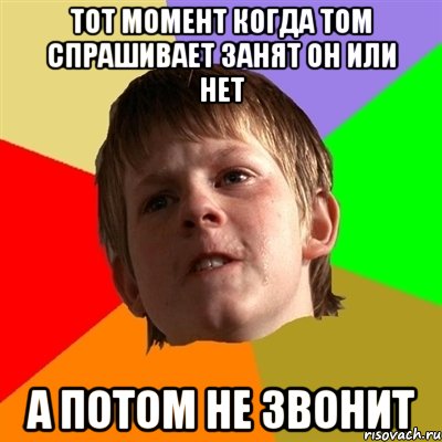 тот момент когда Том спрашивает занят он или нет а потом не звонит, Мем Злой школьник