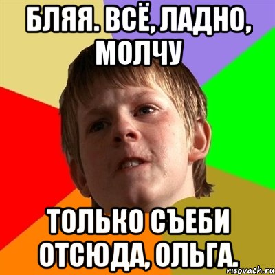 Бляя. Всё, ладно, молчу Только съеби отсюда, Ольга., Мем Злой школьник