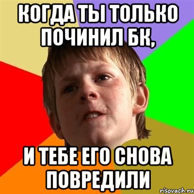 когда ты только починил БК, и тебе его снова повредили, Мем Злой школьник