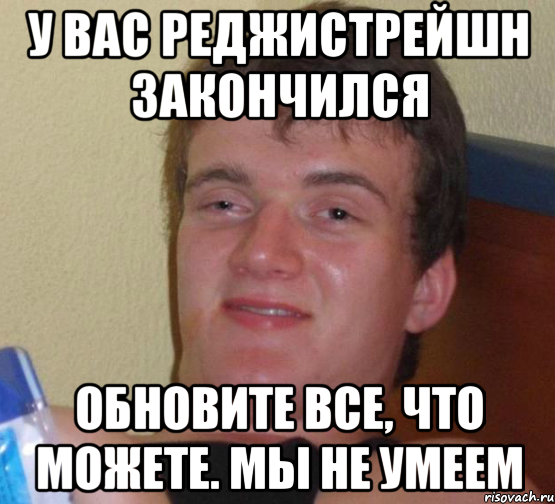 У ВАС РЕДЖИСТРЕЙШН ЗАКОНЧИЛСЯ ОБНОВИТЕ ВСЕ, ЧТО МОЖЕТЕ. МЫ НЕ УМЕЕМ, Мем 10 guy (Stoner Stanley really high guy укуренный парень)