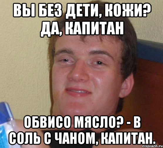 Вы без дети, кожи? Да, капитан Обвисо мясло? - В соль с чаном, капитан., Мем 10 guy (Stoner Stanley really high guy укуренный парень)