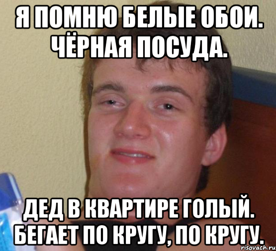 Я помню белые обои. Чёрная посуда. Дед в квартире голый. Бегает по кругу, по кругу., Мем 10 guy (Stoner Stanley really high guy укуренный парень)