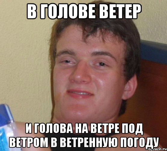 В голове ветер И голова на ветре под ветром в ветренную погоду, Мем 10 guy (Stoner Stanley really high guy укуренный парень)