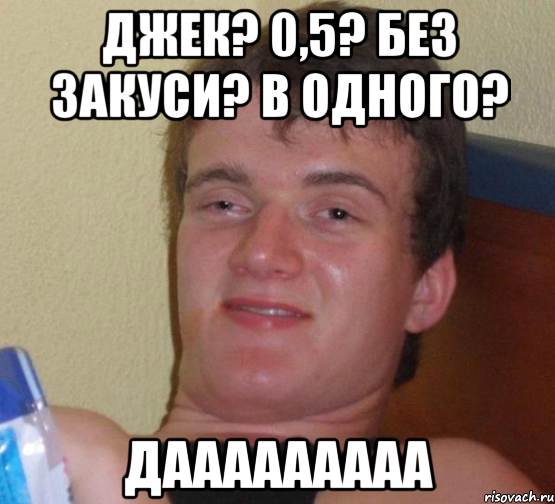 Джек? 0,5? без закуси? в одного? Дааааааааа, Мем 10 guy (Stoner Stanley really high guy укуренный парень)