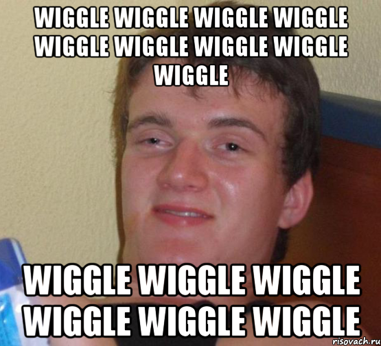 Wiggle Wiggle Wiggle Wiggle Wiggle Wiggle Wiggle Wiggle Wiggle Wiggle Wiggle Wiggle Wiggle Wiggle Wiggle, Мем 10 guy (Stoner Stanley really high guy укуренный парень)