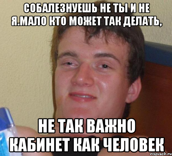 Собалезнуешь не ты и не я.Мало кто может так делать, не так важно кабинет как человек, Мем 10 guy (Stoner Stanley really high guy укуренный парень)