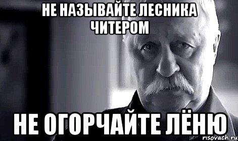 Не называйте Лесника читером Не огорчайте Лёню, Мем Не огорчай Леонида Аркадьевича