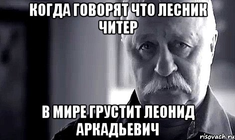 Когда говорят что Лесник читер В мире грустит Леонид Аркадьевич, Мем Не огорчай Леонида Аркадьевича