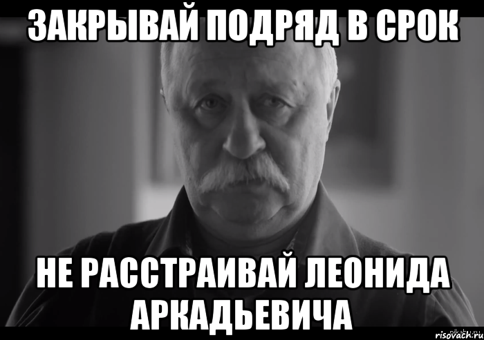 Закрывай подряд в срок НЕ РАССТРАИВАЙ ЛЕОНИДА АРКАДЬЕВИЧА, Мем Не огорчай Леонида Аркадьевича