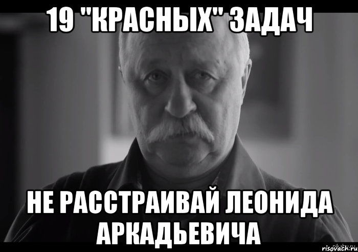 19 "красных" задач не расстраивай Леонида аркадьевича, Мем Не огорчай Леонида Аркадьевича