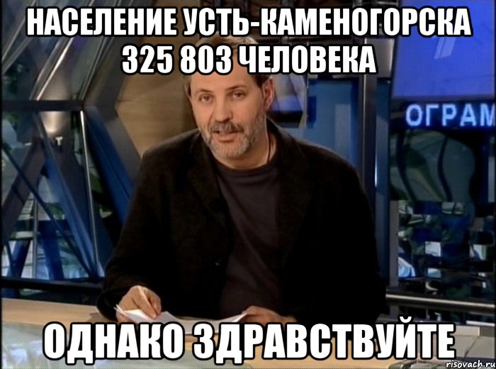 Население Усть-Каменогорска 325 803 человека Однако Здравствуйте, Мем Однако Здравствуйте