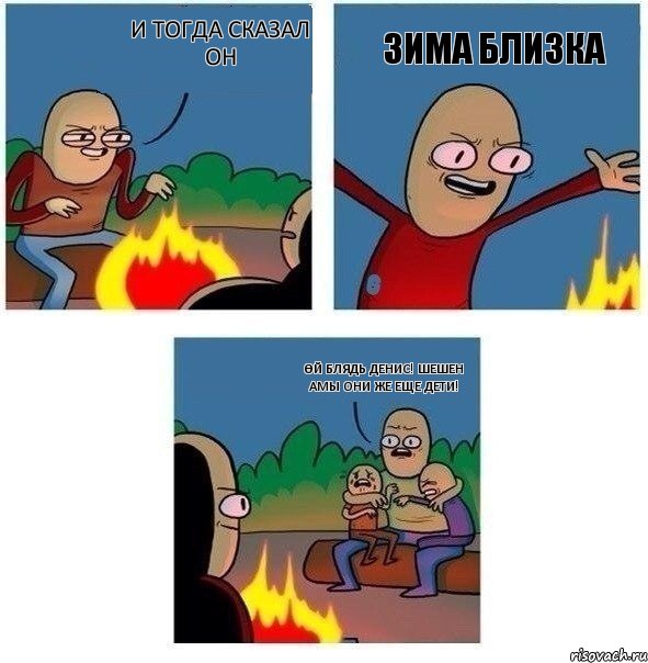 И тогда сказал он Зима близка Өй блядь Денис! Шешен амы они же еще дети!, Комикс   Они же еще только дети Крис