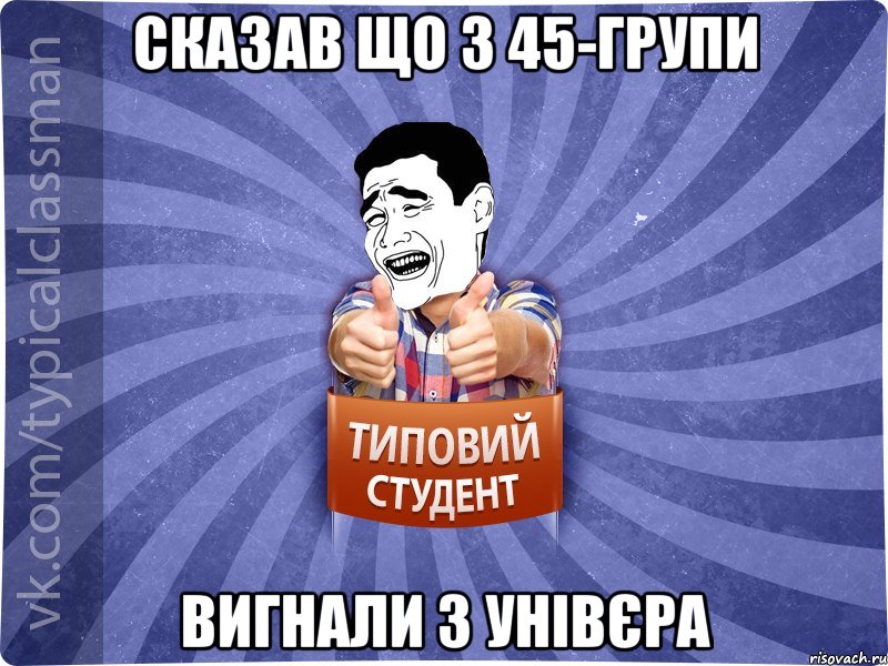 СКАЗАВ ЩО З 45-ГРУПИ ВИГНАЛИ З УНІВЄРА, Мем Типовий студент