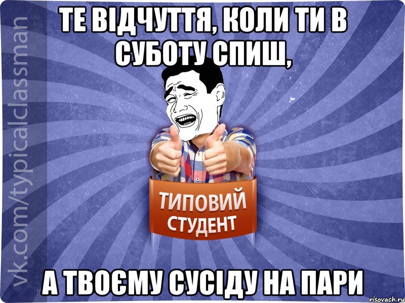 Те відчуття, коли ти в суботу спиш, а твоєму сусіду на пари, Мем Типовий студент