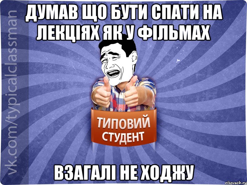 думав що бути спати на лекціях як у фільмах взагалі не ходжу, Мем Типовий студент