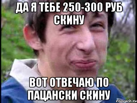 ДА Я ТЕБЕ 250-300 РУБ СКИНУ ВОТ ОТВЕЧАЮ ПО ПАЦАНСКИ СКИНУ, Мем Пиздабол (врунишка)