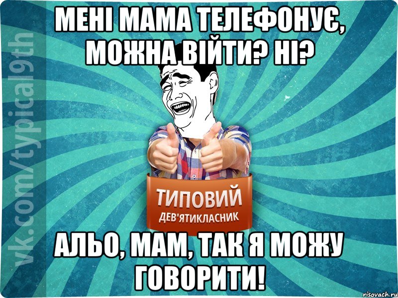 мені мама телефонує, можна війти? ні? альо, мам, так я можу говорити!, Мем девятиклассник1