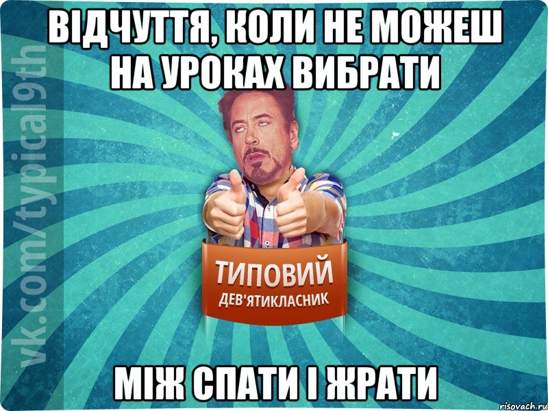 Відчуття, коли не можеш на уроках вибрати Між спати і жрати