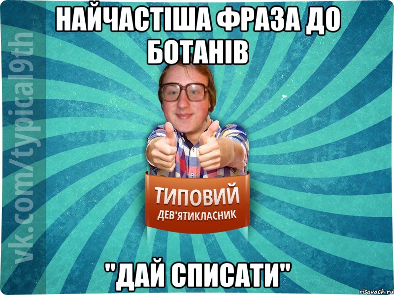 Найчастіша фраза до ботанів "Дай списати", Мем девятиклассник7