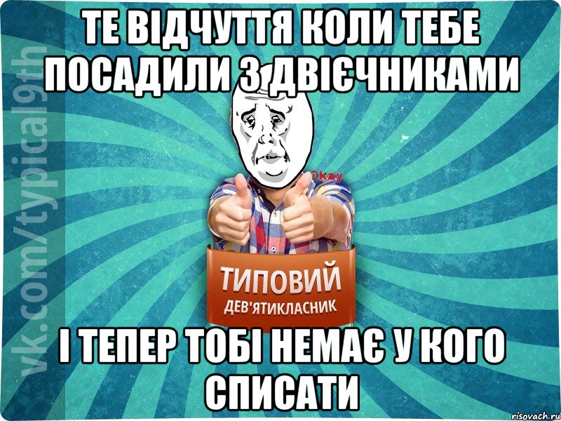 Те відчуття коли тебе посадили з двієчниками І тепер тобі немає у кого списати, Мем девятиклассник4