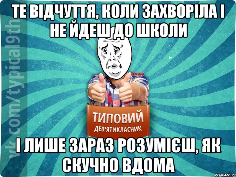 Те відчуття, коли захворіла і не йдеш до школи І лише зараз розумієш, як скучно вдома