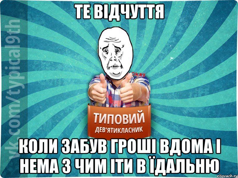 Те відчуття Коли забув гроші вдома і нема з чим іти в їдальню, Мем девятиклассник4