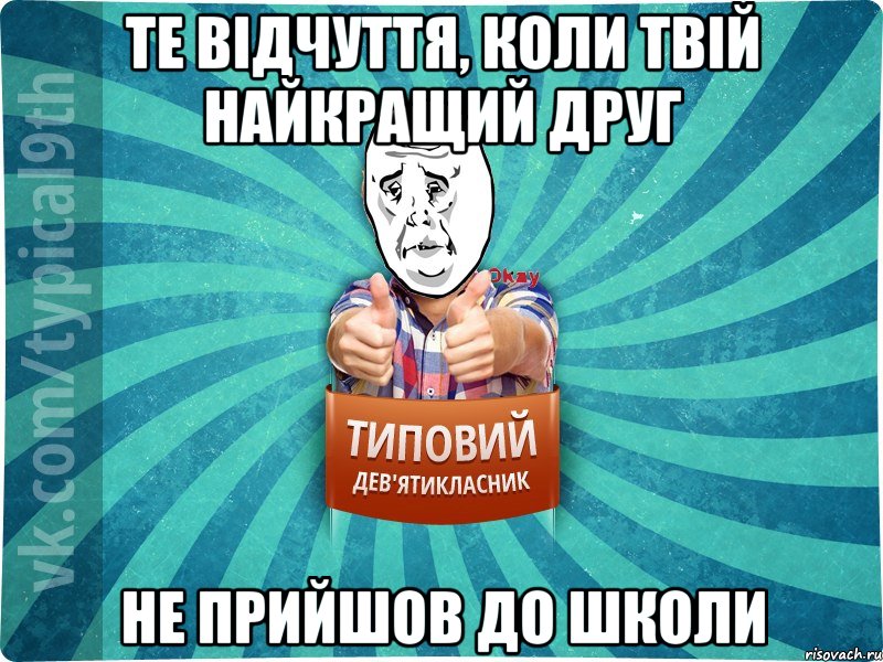 Те відчуття, коли твій найкращий друг Не прийшов до школи, Мем девятиклассник4