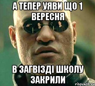 а тепер уяви що 1 вересня в загвізді школу закрили, Мем  а что если я скажу тебе